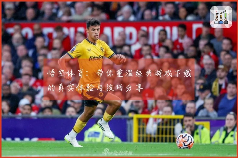 悟空体育：带你重温经典游戏下载的真实体验与技巧分享