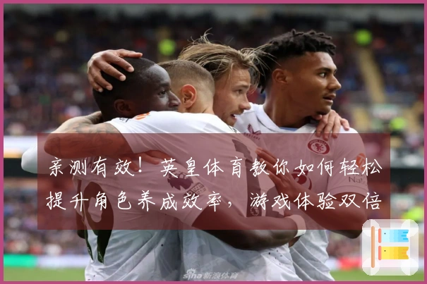 亲测有效！英皇体育教你如何轻松提升角色养成效率，游戏体验双倍快乐