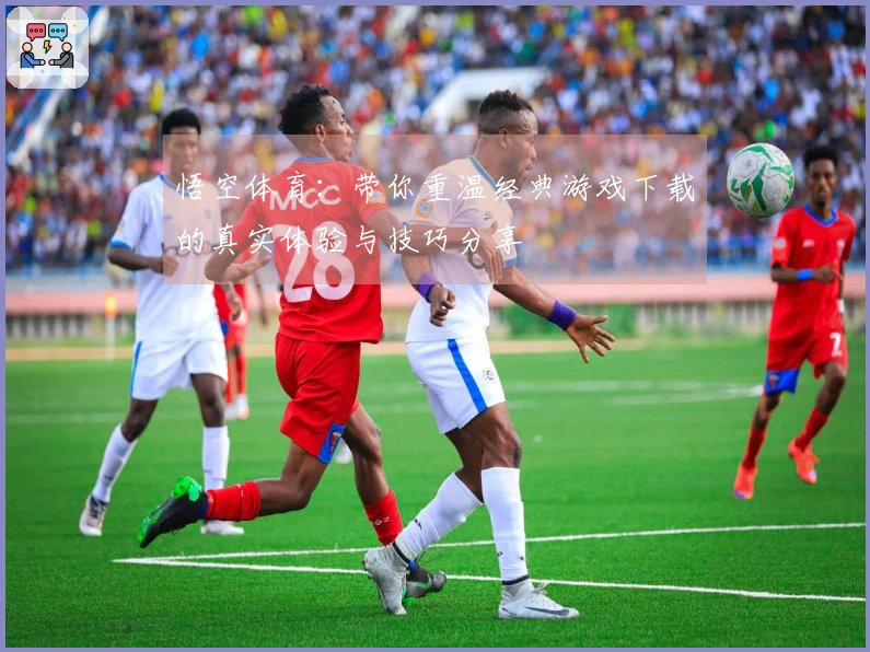 悟空体育：带你重温经典游戏下载的真实体验与技巧分享