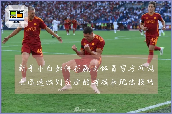 新手小白如何在赢点体育官方网站上迅速找到合适的游戏和玩法技巧